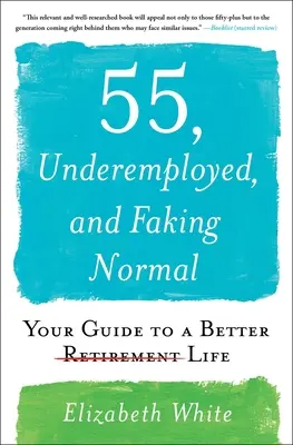 55 ans, sous-employé, et faire semblant d'être normal : votre guide pour une vie meilleure - 55, Underemployed, and Faking Normal: Your Guide to a Better Life