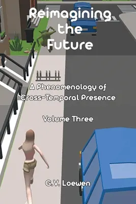 Réimaginer le futur : Une phénoménologie de la présence transtemporelle Volume 3 - Reimagining the Future: A Phenomenology of Cross-Temporal Presence Volume Three