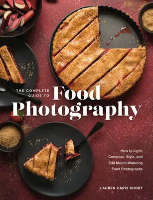 Le guide complet de la photographie alimentaire : Comment éclairer, composer, styliser et éditer des photos de nourriture qui mettent l'eau à la bouche. - The Complete Guide to Food Photography: How to Light, Compose, Style, and Edit Mouth-Watering Food Photographs