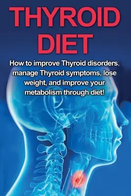 Régime thyroïdien : Comment améliorer les troubles thyroïdiens, gérer les symptômes de la thyroïde, perdre du poids et améliorer votre métabolisme grâce à l'alimentation ! - Thyroid Diet: How to Improve Thyroid Disorders, Manage Thyroid Symptoms, Lose Weight, and Improve Your Metabolism through Diet!