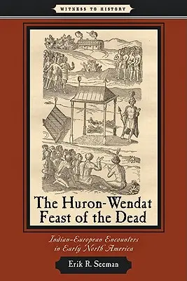 La fête des morts chez les Hurons et les Wendats : rencontres entre Indiens et Européens au début de l'Amérique du Nord - The Huron-Wendat Feast of the Dead: Indian-European Encounters in Early North America