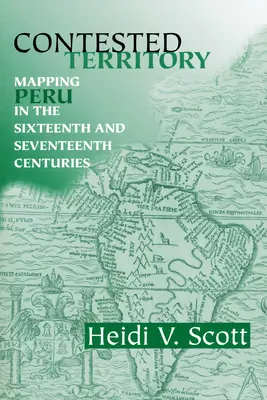 Contested Territory : La cartographie du Pérou aux XVIe et XVIIe siècles - Contested Territory: Mapping Peru in the Sixteenth and Seventeenth Centuries