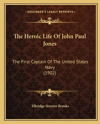 La vie héroïque de John Paul Jones : Le premier capitaine de la marine américaine (1902) - The Heroic Life Of John Paul Jones: The First Captain Of The United States Navy (1902)