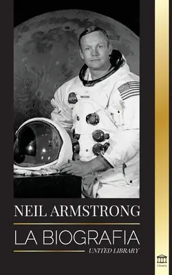 Neil Armstrong : La biographie du premier homme qui a volé, atterri et marché dans la Lune - Neil Armstrong: La biografa del primer hombre que vol, aterriz y camin en la Luna