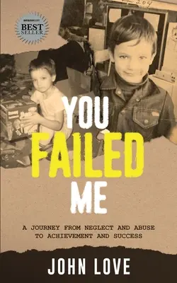 You Failed Me : Un voyage de la négligence et de l'abus à la réalisation et au succès - You Failed Me: A Journey from Neglect and Abuse to Achievement and Success