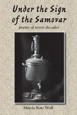 Sous le signe du samovar : poèmes de sept décennies - Under the Sign of the Samovar: poems of seven decades