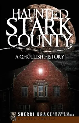 Le comté de Stark hanté : Une histoire macabre - Haunted Stark County: A Ghoulish History