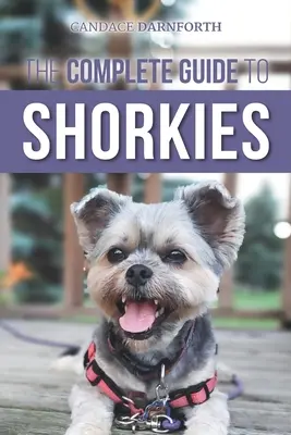 Le guide complet des Shorkies : La préparation, le choix, le dressage, l'alimentation, l'exercice, la socialisation et l'amour de votre nouveau chiot Shorkie - The Complete Guide to Shorkies: Preparing for, Choosing, Training, Feeding, Exercising, Socializing, and Loving Your New Shorkie Puppy