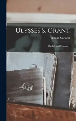 Ulysses S. Grant, sa vie et son caractère - Ulysses S. Grant; His Life and Character