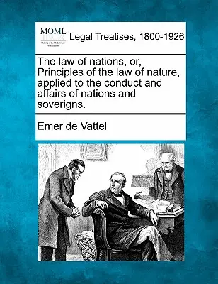 Le droit des gens, ou Principes du droit naturel appliqués à la conduite et aux affaires des nations et des souverains. - The law of nations, or, Principles of the law of nature, applied to the conduct and affairs of nations and soverigns.