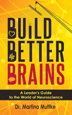 Construire de meilleurs cerveaux : Guide à l'usage des dirigeants sur le monde des neurosciences - Build Better Brains: A Leader's Guide to the World of Neuroscience