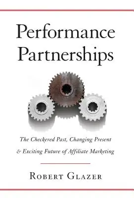 Partenariats de performance : Le passé mouvementé, le présent changeant et l'avenir passionnant du marketing d'affiliation - Performance Partnerships: The Checkered Past, Changing Present and Exciting Future of Affiliate Marketing