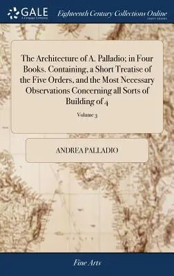 L'architecture de A. Palladio ; en quatre livres. Le livre contient un court traité des cinq ordres, et les observations les plus nécessaires concernant tous les ordres de l'architecture. - The Architecture of A. Palladio; in Four Books. Containing, a Short Treatise of the Five Orders, and the Most Necessary Observations Concerning all So