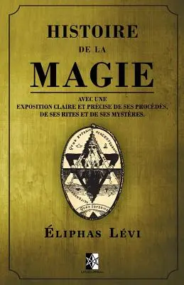 Histoire de la Magie : avec une exposition claire et précise de ses procds, de ses rites et de ses mystres. - Histoire de la Magie: avec une exposition claire et prcise de ses procds, de ses rites et de ses mystres.