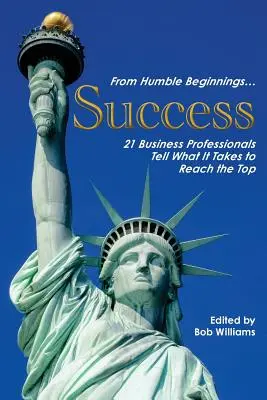 Des débuts modestes. . . Succès : 21 professionnels des affaires racontent ce qu'il faut faire pour atteindre le sommet - From Humble Beginnings. . . Success: 21 Business Professionals Tell What It Takes to Reach the Top