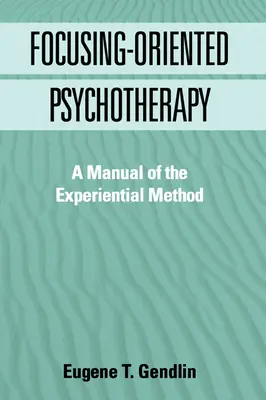 La psychothérapie orientée vers la focalisation : Un manuel de la méthode expérientielle - Focusing-Oriented Psychotherapy: A Manual of the Experiential Method