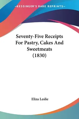 Soixante-quinze recettes pour la pâtisserie, les gâteaux et les sucreries (1830) - Seventy-Five Receipts For Pastry, Cakes And Sweetmeats (1830)