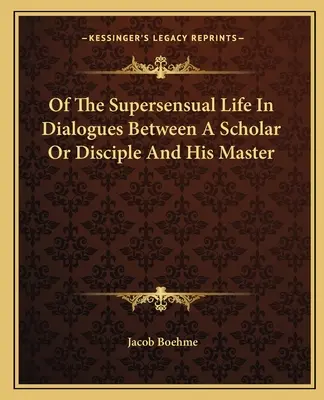 De la vie suprasensuelle dans les dialogues entre un érudit ou un disciple et son maître - Of The Supersensual Life In Dialogues Between A Scholar Or Disciple And His Master