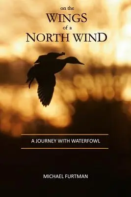 Sur les ailes du vent du nord : un voyage avec les oiseaux d'eau - On The Wings of a North Wind: A Journey With Waterfowl