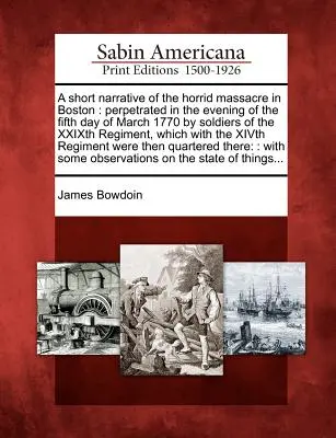 Brève narration de l'horrible massacre de Boston : Perpétré dans la soirée du cinquième jour de mars 1770 par des soldats du Xxixe Régiment, qui - A Short Narrative of the Horrid Massacre in Boston: Perpetrated in the Evening of the Fifth Day of March 1770 by Soldiers of the Xxixth Regiment, Whic