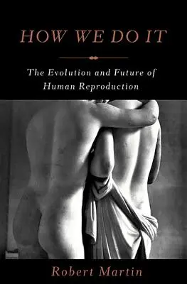 Comment nous le faisons : l'évolution et l'avenir de la reproduction humaine - How We Do It: The Evolution and Future of Human Reproduction