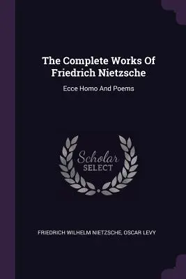 Les œuvres complètes de Friedrich Nietzsche : Ecce Homo et Poèmes - The Complete Works Of Friedrich Nietzsche: Ecce Homo And Poems