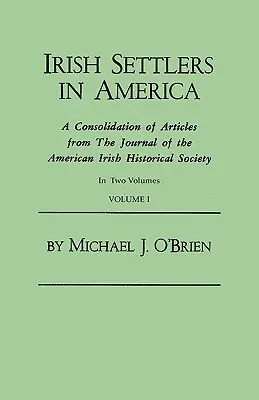 Irish Settlers in America. a Consolidation of Articles from the Journal of the American Irish Historical Society. in Two Volumes. Volume I