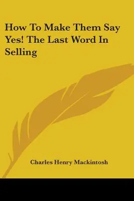 Comment leur faire dire oui ! le dernier mot en matière de vente - How to Make Them Say Yes! the Last Word in Selling