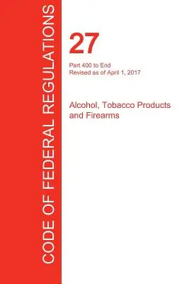CFR 27, Part 400 to End, Alcohol, Tobacco Products and Firearms, 01 avril 2017 (Volume 3 of 3) (Office of the Federal Register (Cfr)) - CFR 27, Part 400 to End, Alcohol, Tobacco Products and Firearms, April 01, 2017 (Volume 3 of 3) (Office of the Federal Register (Cfr))