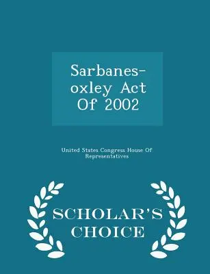 La loi Sarbanes-Oxley de 2002 - Édition de choix du chercheur - Sarbanes-Oxley Act of 2002 - Scholar's Choice Edition