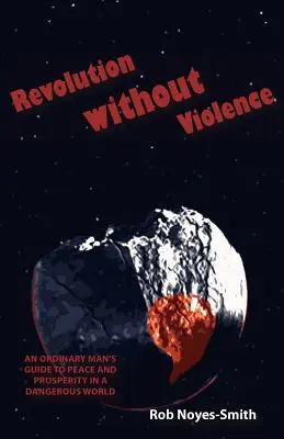 Révolution sans violence : Le guide d'un homme ordinaire pour la paix et la prospérité dans un monde dangereux - Revolution Without Violence: An Ordinary Man's Guide to Peace and Prosperity in a Dangerous World