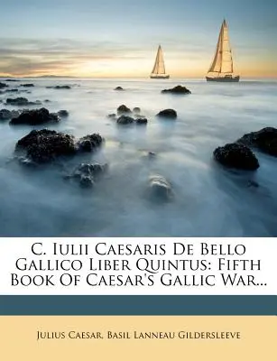 C. Iulii Caesaris de Bello Gallico Liber Quintus : Cinquième livre de la Guerre des Gaules de César... - C. Iulii Caesaris de Bello Gallico Liber Quintus: Fifth Book of Caesar's Gallic War...