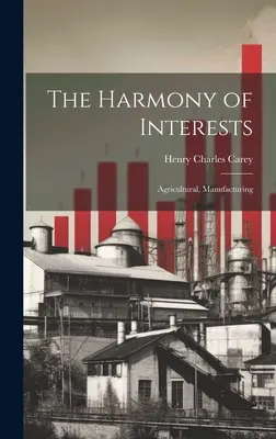 L'harmonie des intérêts : L'harmonie des intérêts : agricoles, manufacturiers - The Harmony of Interests: Agricultural, Manufacturing