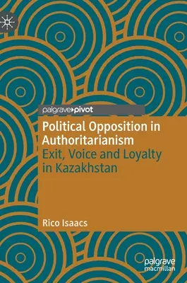 L'opposition politique dans l'autoritarisme : Exit, Voice and Loyalty in Kazakhstan (Sortie, voix et loyauté au Kazakhstan) - Political Opposition in Authoritarianism: Exit, Voice and Loyalty in Kazakhstan