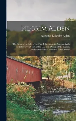 Pilgrim Alden : L'histoire de la vie du premier John Alden en Amérique avec l'histoire entremêlée de la vie et des actions du Pèlerin. - Pilgrim Alden: The Story of the Life of the First John Alden in America With the Interwoven Story of the Life and Doings of the Pilgr