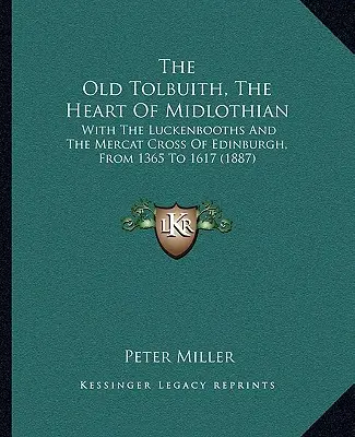 The Old Tolbuith, The Heart Of Midlothian : With The Luckenbooths And The Mercat Cross Of Edinburgh, From 1365 To 1617 (1887) (Le vieux Tolbuith, le cœur du Midlothian : avec les Luckenbooths et la croix de Mercat d'Édimbourg, de 1365 à 1617) - The Old Tolbuith, The Heart Of Midlothian: With The Luckenbooths And The Mercat Cross Of Edinburgh, From 1365 To 1617 (1887)