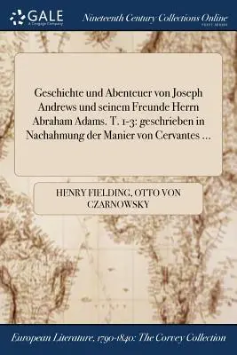 Geschichte und Abenteuer von Joseph Andrews und seinem Freunde Herrn Abraham Adams. T. 1-3 : geschrieben in Nachahmung der Manier von Cervantes ... - Geschichte und Abenteuer von Joseph Andrews und seinem Freunde Herrn Abraham Adams. T. 1-3: geschrieben in Nachahmung der Manier von Cervantes ...