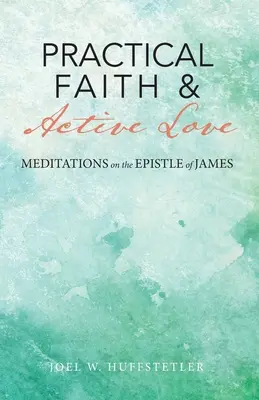 Foi pratique et amour actif : Méditations sur l'épître de Jacques - Practical Faith & Active Love: Meditations on the Epistle of James