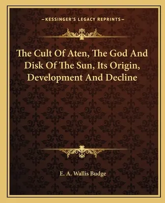 Le culte d'Aton, le dieu et le disque du soleil, son origine, son développement et son déclin - The Cult Of Aten, The God And Disk Of The Sun, Its Origin, Development And Decline