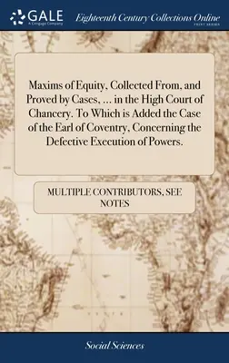 Maxims of Equity, Collected From, and Proved by Cases, ... in the High Court of Chancery. A quoi s'ajoute l'affaire du comte de Coventry, qui concerne l'affaire de l'homme d'affaires. - Maxims of Equity, Collected From, and Proved by Cases, ... in the High Court of Chancery. To Which is Added the Case of the Earl of Coventry, Concerni