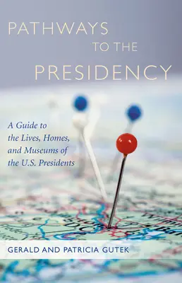 Les chemins de la présidence : Un guide sur la vie, les maisons et les musées des présidents américains - Pathways to the Presidency: A Guide to the Lives, Homes, and Museums of the U.S. Presidents