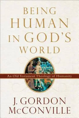 Être humain dans le monde de Dieu : Une théologie de l'humanité dans l'Ancien Testament - Being Human in God's World: An Old Testament Theology of Humanity