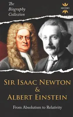 Sir Isaac Newton et Albert Einstein : De l'absolutisme à la relativité. La collection de biographies - Sir Isaac Newton & Albert Einstein: From Absolutism to Relativity. The Biography Collection