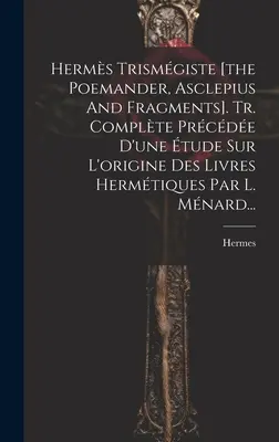 Herms Trismgiste [le Poémandre, Asclépios et fragments]. Tr. Complte Prcde D'une tude Sur L'origine Des Livres Hermtiques Par L. Mnard... - Herms Trismgiste [the Poemander, Asclepius And Fragments]. Tr. Complte Prcde D'une tude Sur L'origine Des Livres Hermtiques Par L. Mnard...