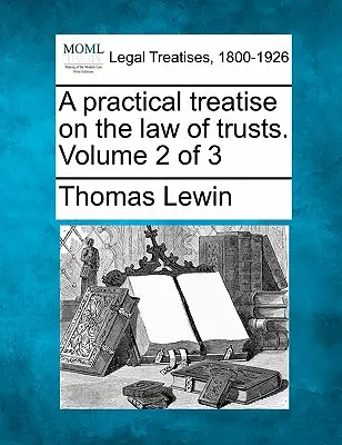 Traité pratique du droit des trusts. Volume 2 de 3 - A practical treatise on the law of trusts. Volume 2 of 3