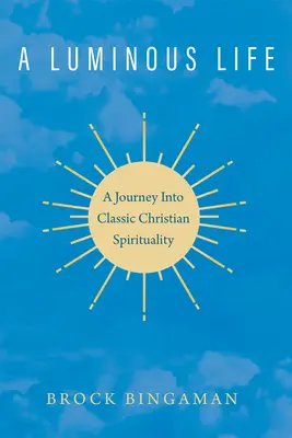 Une vie lumineuse : Un voyage dans la spiritualité chrétienne classique - A Luminous Life: A Journey Into Classic Christian Spirituality