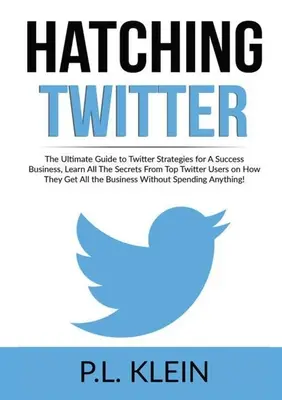 Twitter et l'éclosion : Le guide ultime des stratégies Twitter pour réussir en affaires, Apprenez tous les secrets des meilleurs utilisateurs de Twitter sur la façon de faire des affaires. - Hatching Twitter: The Ultimate Guide to Twitter Strategies for A Success Business, Learn All The Secrets From Top Twitter Users on How T