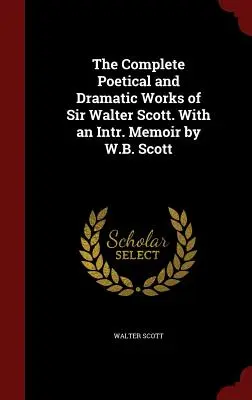 Les œuvres poétiques et dramatiques complètes de Sir Walter Scott. Avec un mémoire intr. Mémoire de W.B. Scott - The Complete Poetical and Dramatic Works of Sir Walter Scott. With an Intr. Memoir by W.B. Scott