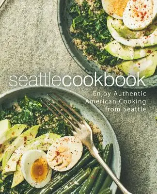 Livre de cuisine de Seattle : Cuisine américaine authentique de Seattle (2e édition) - Seattle Cookbook: Enjoy Authentic American Cooking from Seattle (2nd Edition)