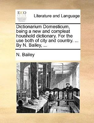 Dictionarium Domesticum, un dictionnaire domestique nouveau et complet. A l'usage de la ville et de la campagne. ... Par N. Bailey, ... - Dictionarium Domesticum, being a new and compleat houshold dictionary. For the use both of city and country. ... By N. Bailey, ...